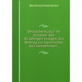 

Книга Deutsche Kultur im Zeitalter des 30 Jährigen Krieges: Ein Beitrag zur Geschichte des siebzehnten.