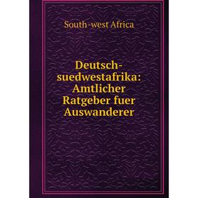 

Книга Deutsch-suedwestafrika: Amtlicher Ratgeber fuer Auswanderer