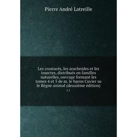 

Книга Les crustacés, les arachnides et les insectes, distribués en familles naturelles, ouvrage formant les tomes 4 et 5 de m. le baron Cuvier su le R