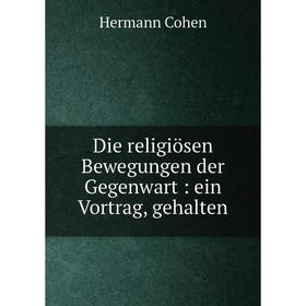 

Книга Die religiösen Bewegungen der Gegenwart: ein Vortrag, gehalten