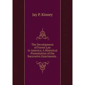 

Книга The Development of Forest Law in America: A Historical Presentation of the Successive Enactments.