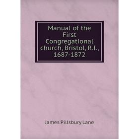 

Книга Manual of the First Congregational church, Bristol, R.I., 1687-1872