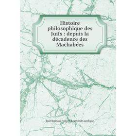 

Книга Histoire philosophique des Juifs: depuis la décadence des Machabées