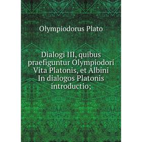 

Книга Dialogi III, quibus praefiguntur Olympiodori Vita Platonis, et Albini In dialogos Platonis introductio;