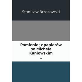 

Книга Pomienie; z papierów po Michale Kaniowskim 1