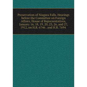 

Книга Preservation of Niagara Falls. Hearings before the Committee on Foreign Affairs, House of Representatives, January 16, 18, 19, 20, 23, 26, and 2