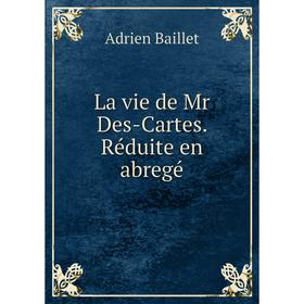 

Книга La vie de Mr Des-Cartes. Réduite en abregé