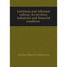 

Книга Louisiana and Arkansas railway; its territory industries and financial condition