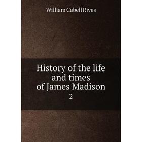 

Книга History of the life and times of James Madison 2