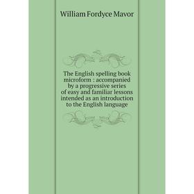 

Книга The English spelling book microform: accompanied by a progressive series of easy and familiar lessons intended as an introduction to the English