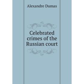 

Книга Celebrated crimes of the Russian court