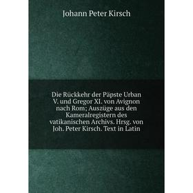 

Книга Die Rückkehr der Päpste Urban V. und Gregor XI. von Avignon nach Rom; Auszüge aus den Kameralregistern des vatikanischen Archivs. Hrsg. von Joh.