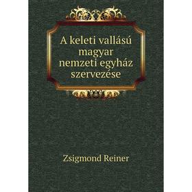 

Книга A keleti vallású magyar nemzeti egyház szervezése