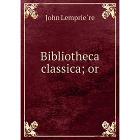 

Книга Bibliotheca classica; or