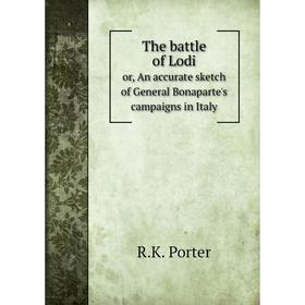 

Книга The battle of Lodi or, An accurate sketch of General Bonaparte's campaigns in Italy