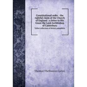 

Книга Constitutional order: the rightful claim of the Church of England: a letter to His Grace the Lord Archbishop of Canterbury Talbot collection of