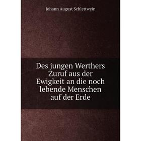 

Книга Des jungen Werthers Zuruf aus der Ewigkeit an die noch lebende Menschen auf der Erde