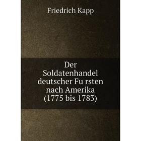 

Книга Der Soldatenhandel deutscher Fürsten nach Amerika (1775 bis 1783)