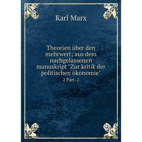 

Книга Theorien über den mehrwert; aus dem nachgelassenen manuskript Zur kritik der politischen ökonomie 2 Part. 2