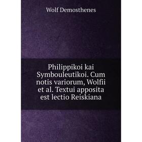 

Книга Philippikoi kai Symbouleutikoi. Cum notis variorum, Wolfii et al. Textui apposita est lectio Reiskiana