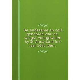 

Книга De seldsaame en noit gehoorde wal-vis-vangst, voorgevallen by St. Anna-land in't jaar 1682. den.
