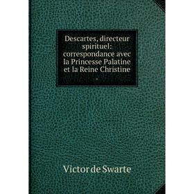 

Книга Descartes, directeur spirituel: correspondance avec la Princesse Palatine et la Reine Christine.