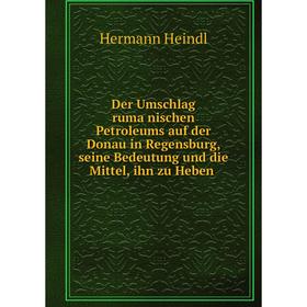 

Книга Der Umschlag rumänischen Petroleums auf der Donau in Regensburg, seine Bedeutung und die Mittel, ihn zu Heben