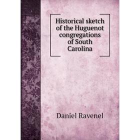 

Книга Historical sketch of the Huguenot congregations of South Carolina