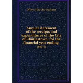 

Книга Annual statement of the receipts and expenditures of the City of Charlestown, for the financial year ending 1860-61