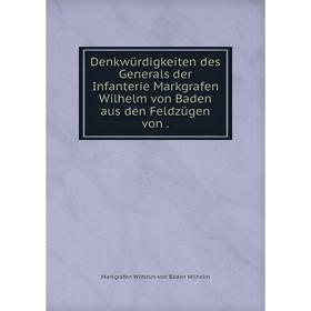 

Книга Denkwürdigkeiten des Generals der Infanterie Markgrafen Wilhelm von Baden aus den Feldzügen von.