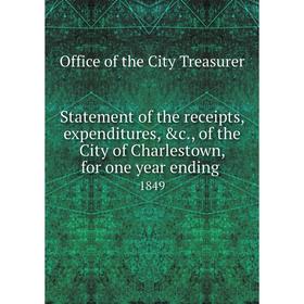 

Книга Statement of the receipts, expenditures, &c., of the City of Charlestown, for one year ending 1849