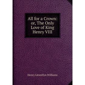 

Книга All for a Crown: or, The Only Love of King Henry VIII