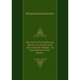 

Книга Der mit rechtschaffenem Herzen zu seinem Jesu sich nahende Sünder,: In auserlesenen Buss- Beicht.