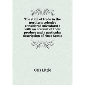 

Книга The state of trade in the northern colonies considered microform: with an account of their produce and a particular description of Nova Scotia