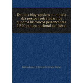 

Книга Estudos biographicos ou noticia das pessoas retratadas nos quadros historicos pertencentes á Bibliotheca nacional de Lisboa