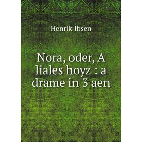 

Книга Nora, oder, A liales hoyz: a drame in 3 aen