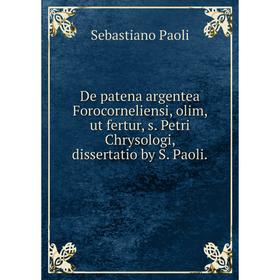 

Книга De patena argentea Forocorneliensi, olim, ut fertur, s. Petri Chrysologi, dissertatio by S. Paoli.