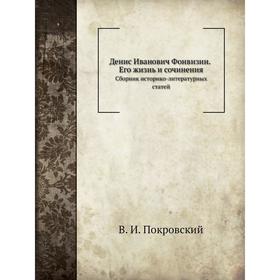 

Денис Иванович Фонвизин. Его жизнь и сочинения Сборник историко-литературных статей