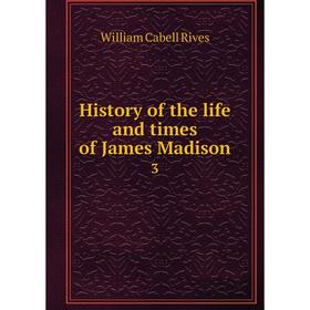 

Книга History of the life and times of James Madison 3