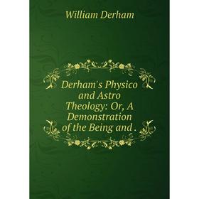 

Книга Derham's Physico and Astro Theology: Or, A Demonstration of the Being and.