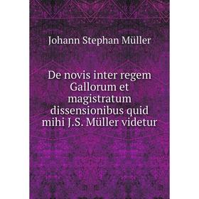 

Книга De novis inter regem Gallorum et magistratum dissensionibus quid mihi J.S. Müller videtur