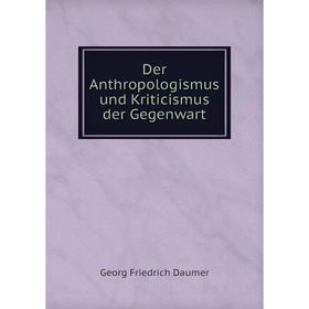 

Книга Der Anthropologismus und Kriticismus der Gegenwart