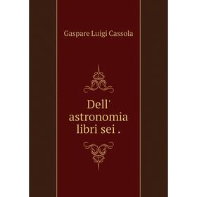 

Книга Dell' astronomia libri sei.