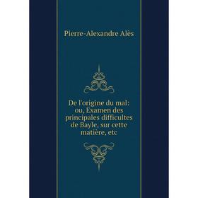 

Книга De l'origine du mal: ou, Examen des principales difficultes de Bayle, sur cette matière, etc