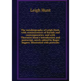 

Книга The autobiography of Leigh Hunt, with reminiscences of friends and contemporaries, and with Thornton Hunt's introduction and postscript, newly e