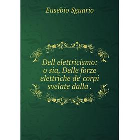 

Книга Dell elettricismo: o sia, Delle forze elettriche de' corpi svelate dalla.