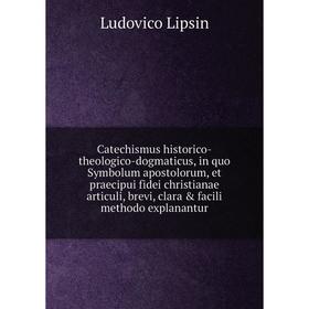 

Книга Catechismus historico-theologico-dogmaticus, in quo Symbolum apostolorum, et praecipui fidei christianae articuli, brevi, clara facili methodo