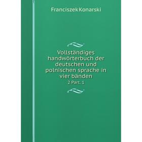 

Книга Vollständiges handwörterbuch der deutschen und polnischen sprache in vier bänden 2 Part. 1