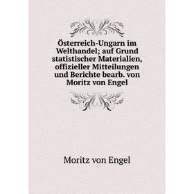 

Книга Österreich-Ungarn im Welthandel; auf Grund statistischer Materialien, offizieller Mitteilungen und Berichte bearb. von Moritz von Engel