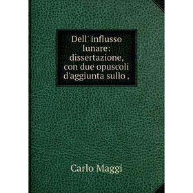 

Книга Dell' influsso lunare: dissertazione, con due opuscoli d'aggiunta sullo.
